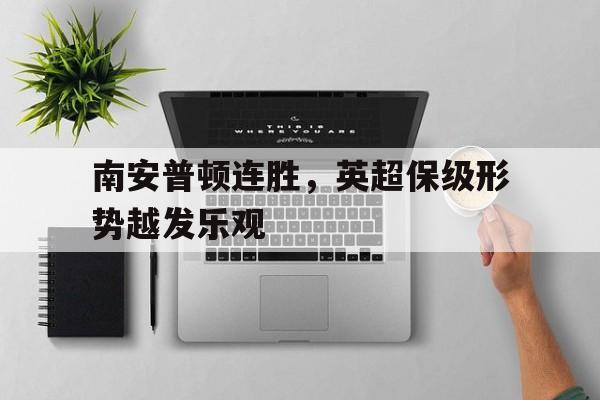 ayx.com-南安普顿连胜，英超保级形势越发乐观的简单介绍  第1张
